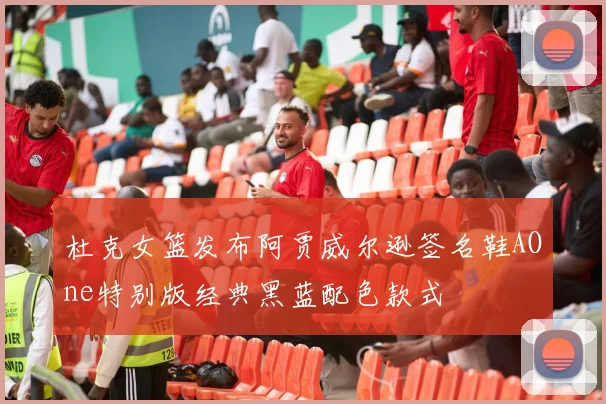 杜克女篮发布阿贾威尔逊签名鞋AOne特别版经典黑蓝配色款式