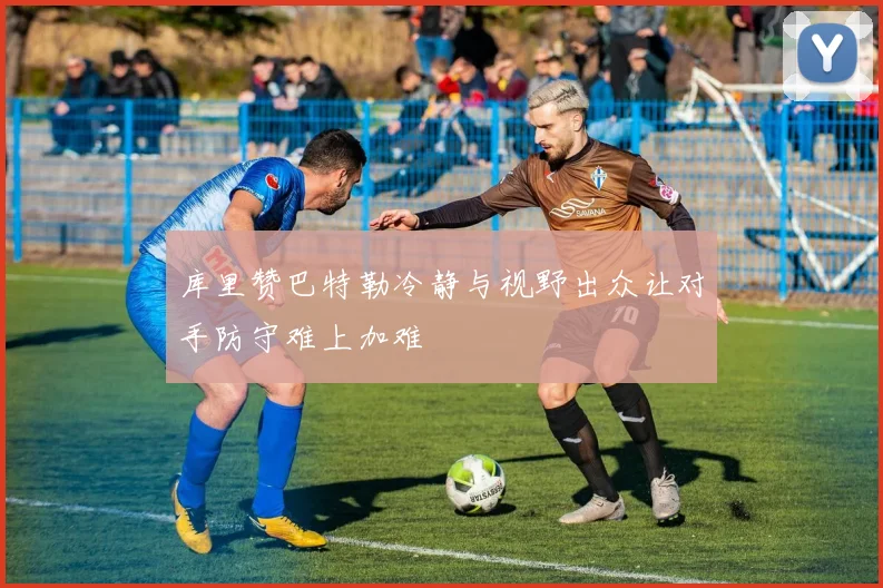 库里赞巴特勒冷静与视野出众让对手防守难上加难