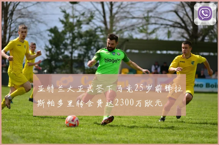 亚特兰大正式签下马竞25岁前锋拉斯帕多里转会费达2300万欧元