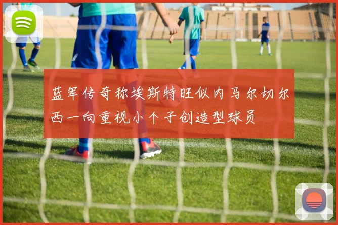 蓝军传奇称埃斯特旺似内马尔切尔西一向重视小个子创造型球员