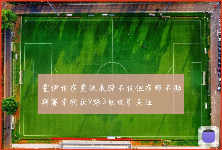 霍伊伦在曼联表现不佳但在那不勒斯赛季斩获9球3助攻引关注