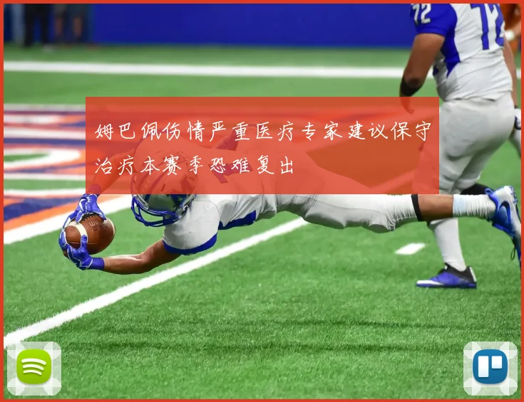 姆巴佩伤情严重医疗专家建议保守治疗本赛季恐难复出