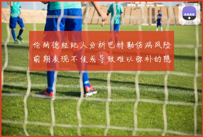 伦纳德经纪人分析巴特勒伤病风险前期表现不佳或导致难以弥补的隐患