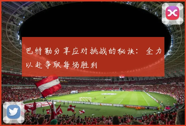 巴特勒分享应对挑战的秘诀：全力以赴争取每场胜利